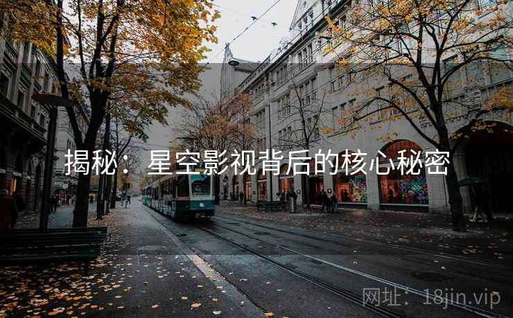 揭秘：星空影视背后的核心秘密
