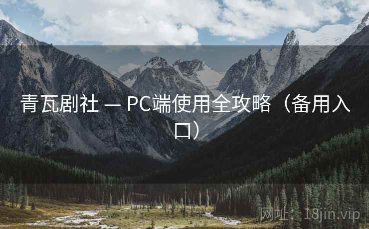 青瓦剧社 — PC端使用全攻略(备用入口)