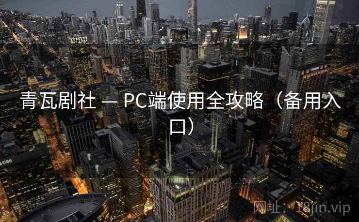 青瓦剧社 — PC端使用全攻略(备用入口)
