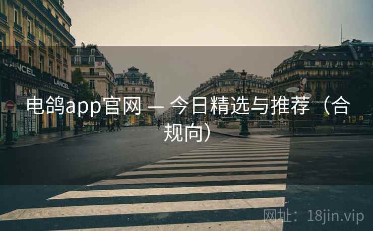 电鸽app官网 — 今日精选与推荐(合规向) 第1张 电鸽app官网 — 今日精选与推荐(合规向) 第1张