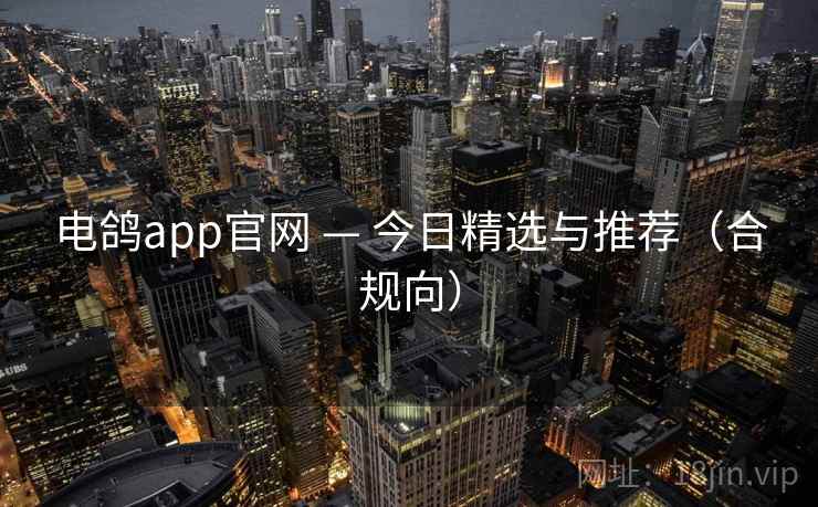 电鸽app官网 — 今日精选与推荐(合规向) 第2张 电鸽app官网 — 今日精选与推荐(合规向) 第2张