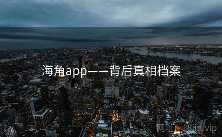 海角app——背后真相档案
