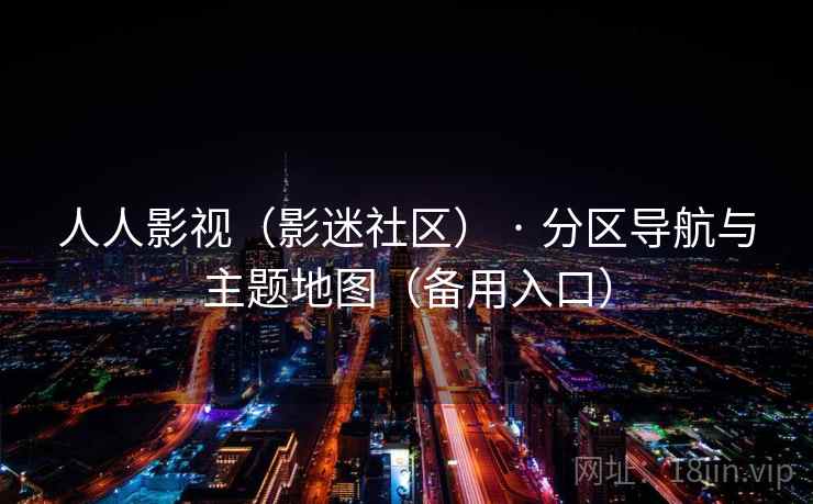 人人影视(影迷社区) · 分区导航与主题地图(备用入口)