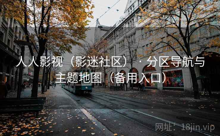 人人影视(影迷社区) · 分区导航与主题地图(备用入口)