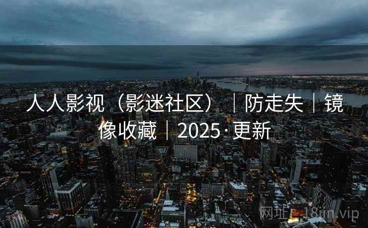 人人影视(影迷社区)|防走失|镜像收藏|2025·更新