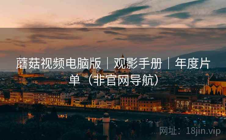 蘑菇视频电脑版｜观影手册｜年度片单（非官网导航）