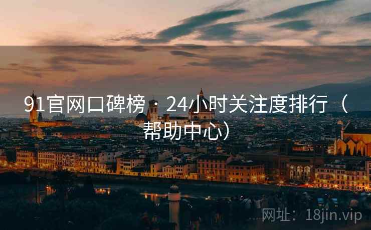 91官网口碑榜 · 24小时关注度排行（帮助中心）