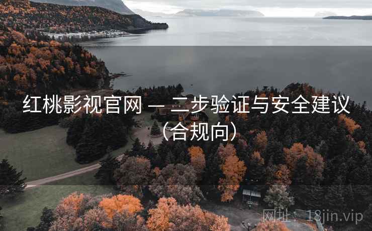 红桃影视官网 — 二步验证与安全建议(合规向)