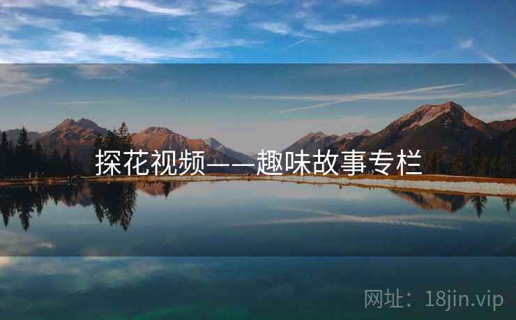 探花视频——趣味故事专栏