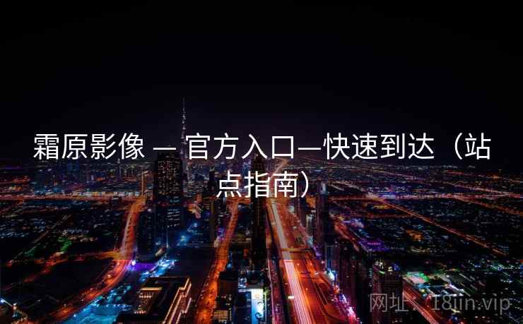 霜原影像 — 官方入口—快速到达(站点指南)