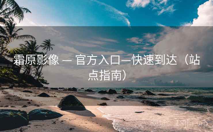 霜原影像 — 官方入口—快速到达(站点指南)
