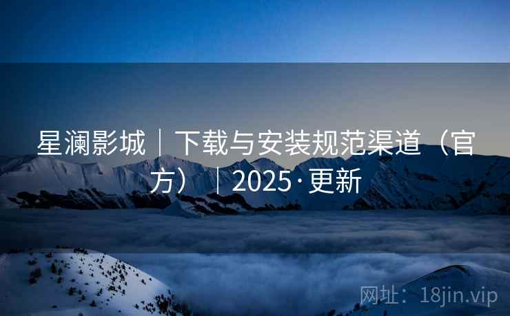 星澜影城|下载与安装规范渠道(官方)|2025·更新