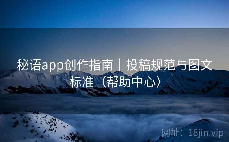 秘语app创作指南|投稿规范与图文标准(帮助中心)