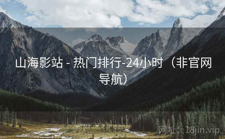 山海影站 - 热门排行-24小时（非官网导航）