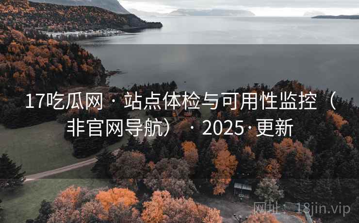 17吃瓜网 · 站点体检与可用性监控(非官网导航) 2025·更新 第1张 17吃瓜网 · 站点体检与可用性监控(非官网导航) 2025·更新 第1张