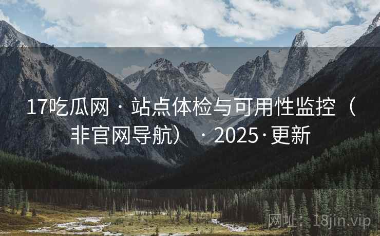 17吃瓜网 · 站点体检与可用性监控(非官网导航) 2025·更新 第2张 17吃瓜网 · 站点体检与可用性监控(非官网导航) 2025·更新 第2张