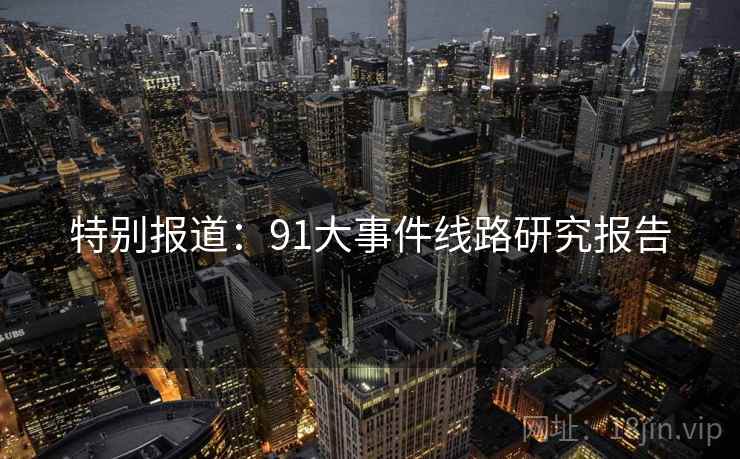 特别报道:91大事件线路研究报告
