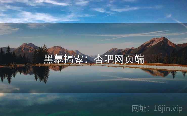 黑幕揭露：杏吧网页端