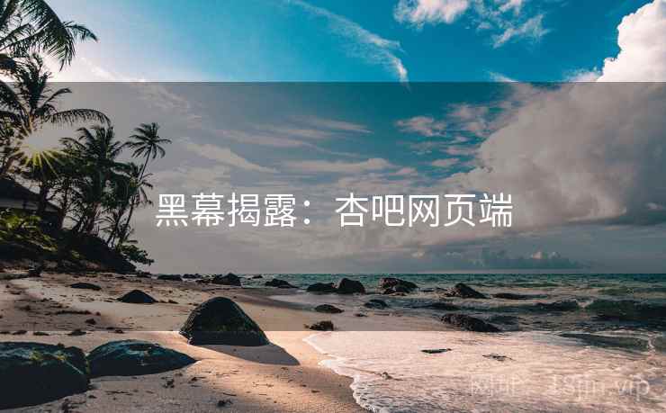 黑幕揭露：杏吧网页端