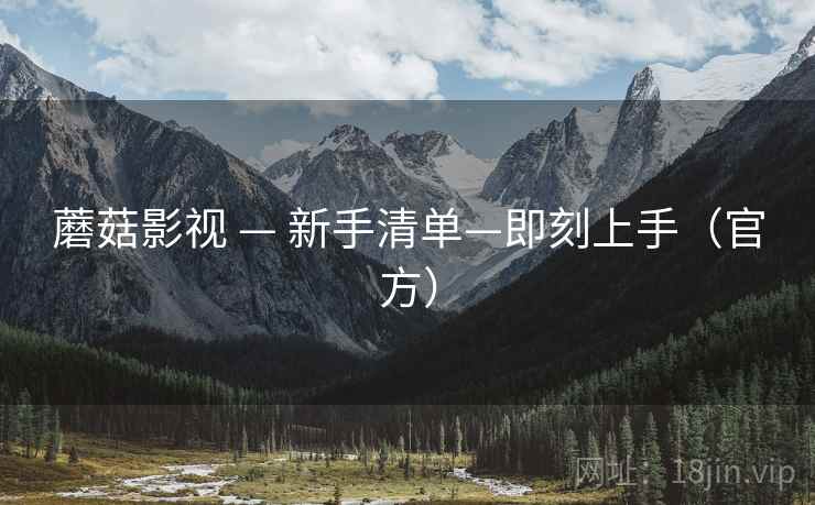 蘑菇影视 — 新手清单—即刻上手（官方）