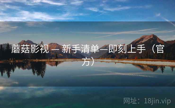 蘑菇影视 — 新手清单—即刻上手（官方）