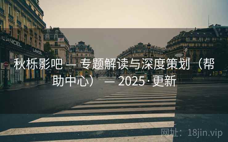 秋栎影吧 — 专题解读与深度策划（帮助中心） — 2025·更新