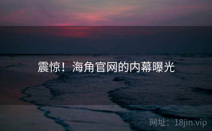 震惊!海角官网的内幕曝光