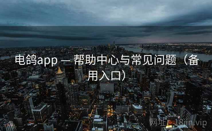 电鸽app — 帮助中心与常见问题(备用入口)