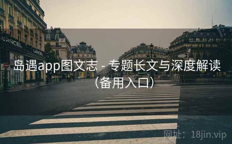 岛遇app图文志 - 专题长文与深度解读(备用入口)