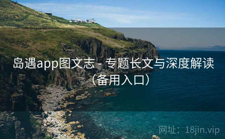 岛遇app图文志 - 专题长文与深度解读(备用入口)