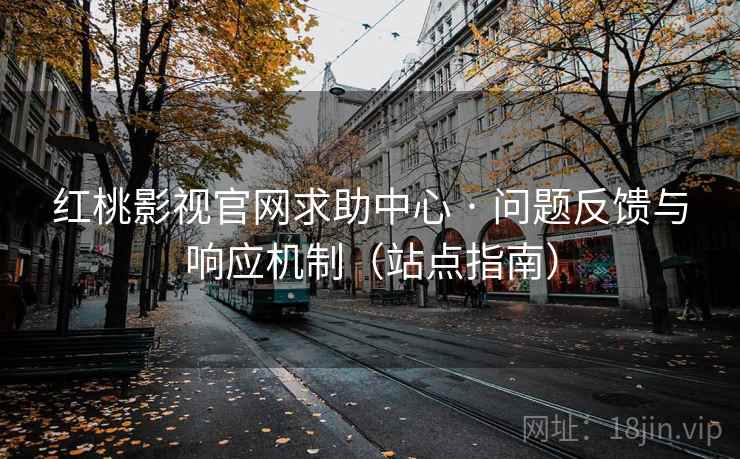 红桃影视官网求助中心 · 问题反馈与响应机制（站点指南）