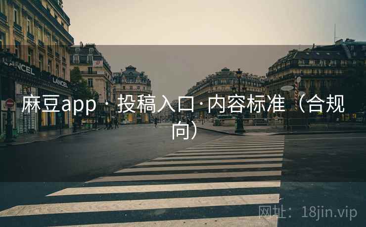 麻豆app · 投稿入口·内容标准(合规向)