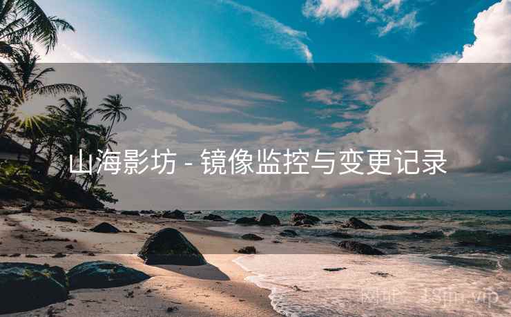 山海影坊 - 镜像监控与变更记录