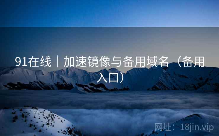 91在线|加速镜像与备用域名(备用入口)