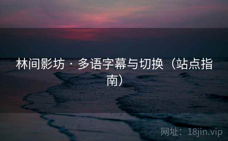 林间影坊 · 多语字幕与切换(站点指南)
