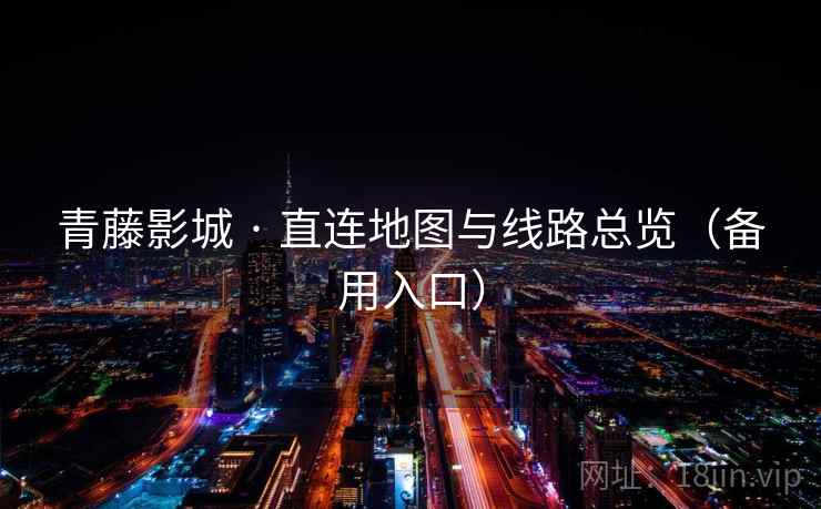 青藤影城 · 直连地图与线路总览(备用入口)