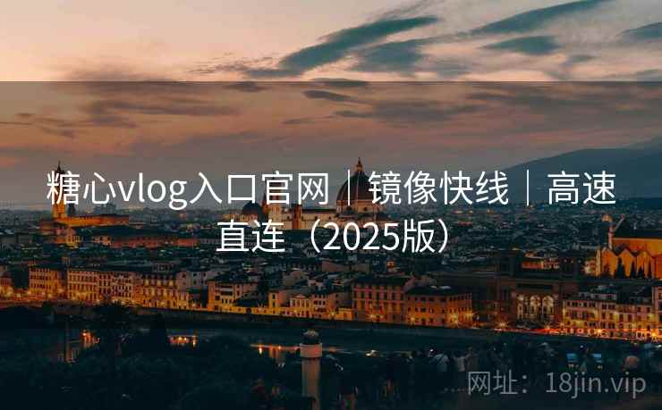 糖心vlog入口官网|镜像快线|高速直连(2025版)