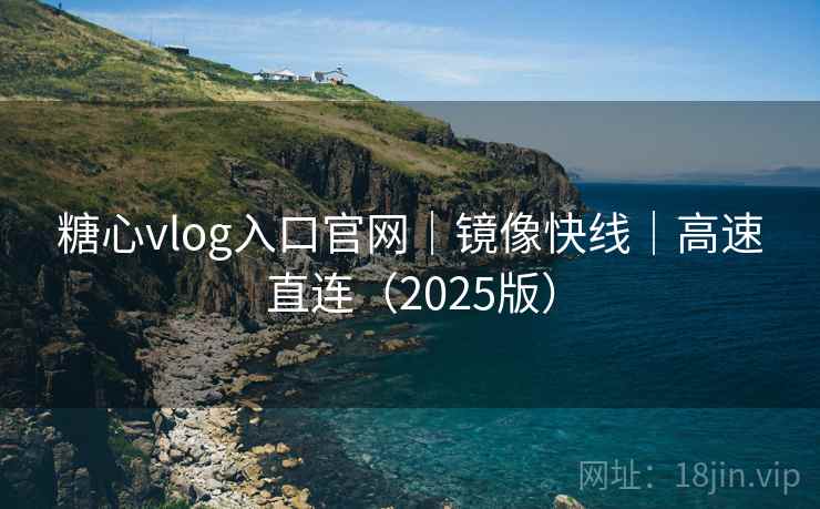 糖心vlog入口官网|镜像快线|高速直连(2025版)