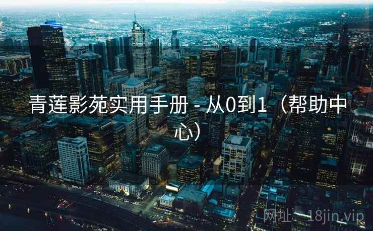 青莲影苑实用手册 - 从0到1(帮助中心) 第1张 青莲影苑实用手册 - 从0到1(帮助中心) 第1张