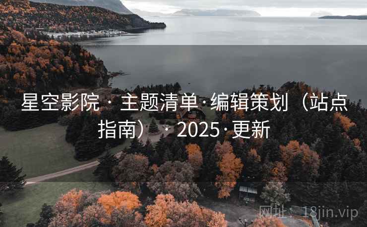 星空影院 · 主题清单·编辑策划（站点指南） · 2025·更新