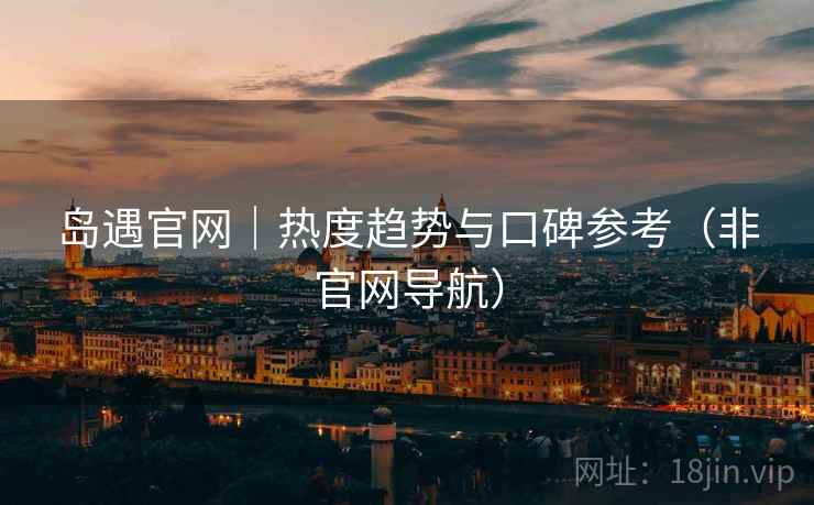 岛遇官网|热度趋势与口碑参考(非官网导航)