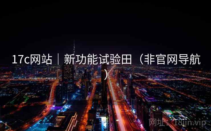 17c网站|新功能试验田(非官网导航)