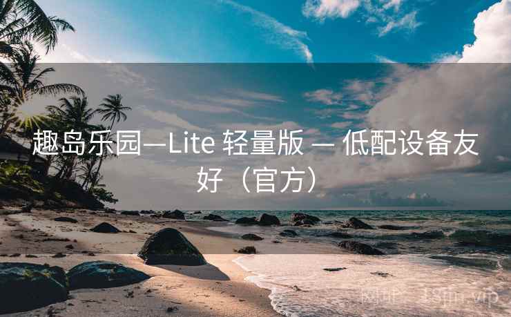 趣岛乐园—Lite 轻量版 — 低配设备友好（官方）