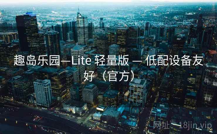 趣岛乐园—Lite 轻量版 — 低配设备友好（官方）