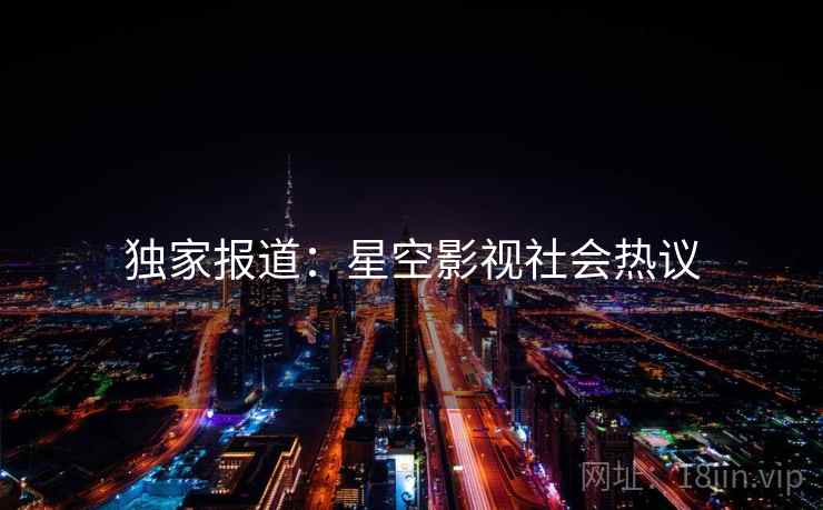 独家报道：星空影视社会热议