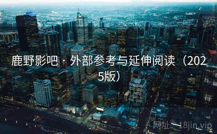 鹿野影吧 · 外部参考与延伸阅读(2025版)