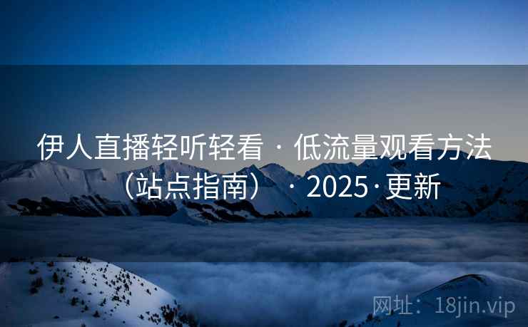 伊人直播轻听轻看 · 低流量观看方法(站点指南) · 2025·更新