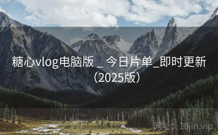 糖心vlog电脑版 _ 今日片单_即时更新(2025版)