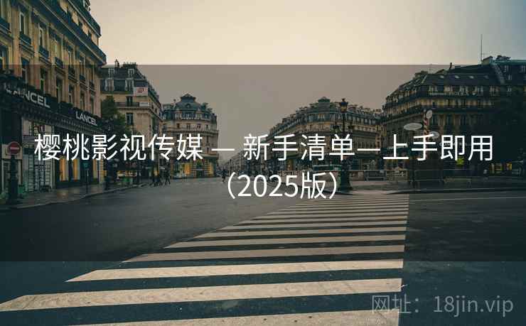 樱桃影视传媒 — 新手清单—上手即用(2025版)