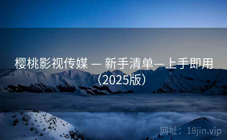 樱桃影视传媒 — 新手清单—上手即用(2025版)
